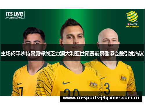 主场闷平沙特暴露锋线乏力澳大利亚世预赛前景骤添变数引发热议 主场闷平沙特暴露锋线乏力澳大利亚世预赛前景骤添变数引发热议