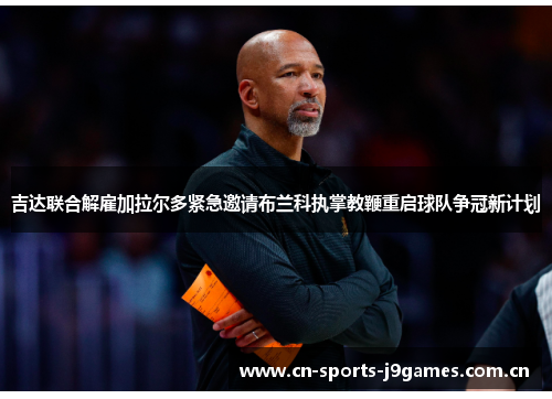 吉达联合解雇加拉尔多紧急邀请布兰科执掌教鞭重启球队争冠新计划 吉达联合解雇加拉尔多紧急邀请布兰科执掌教鞭重启球队争冠新计划