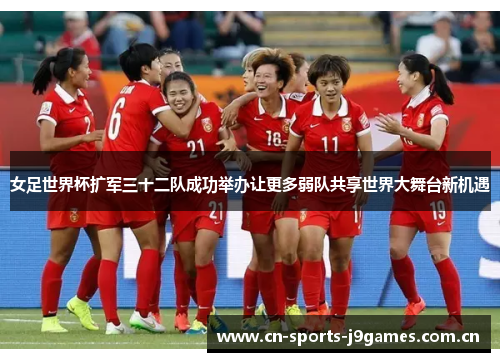 女足世界杯扩军三十二队成功举办让更多弱队共享世界大舞台新机遇 女足世界杯扩军三十二队成功举办让更多弱队共享世界大舞台新机遇