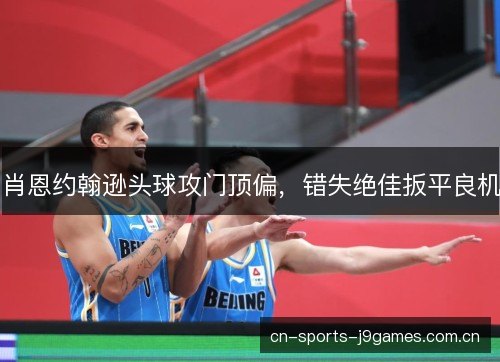 肖恩约翰逊头球攻门顶偏，错失绝佳扳平良机