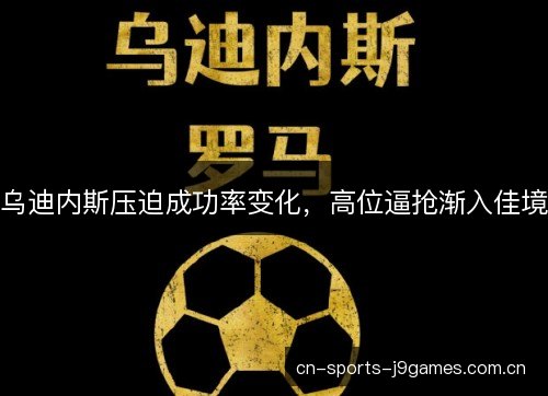 乌迪内斯压迫成功率变化，高位逼抢渐入佳境
